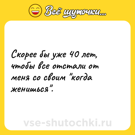 Шутка: Скорее бы уже 40 лет, чтобы все отстали от меня со своим 