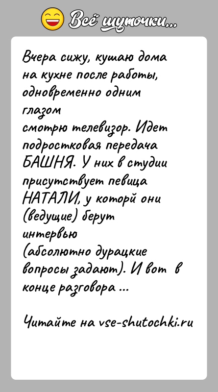 История: Вчера сижу, кушаю дома на кухне после работы, одновременно одним глазомсмотрю телевизор. Идет подростковая передача БАШНЯ. У них в студииприсутствует