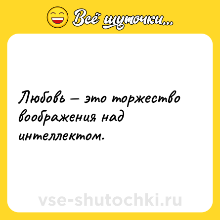 Шутка: Любовь — это торжество воображения над интеллектом.