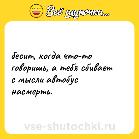 Шутка: бесит, когда что-то говоришь, а тебя сбивает с мысли автобус насмерть.