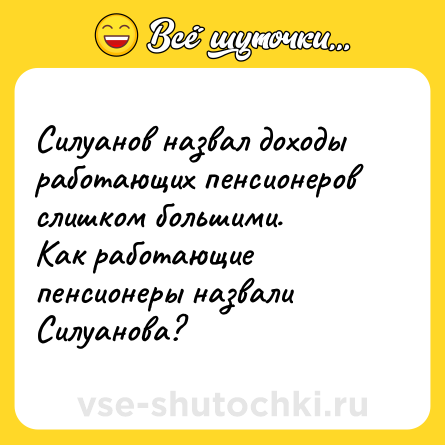 Шутка: Силуанов назвал доходы работающих пенсионеров слишком большими.<br>Как работающие пенсионеры назвали Силуанова?