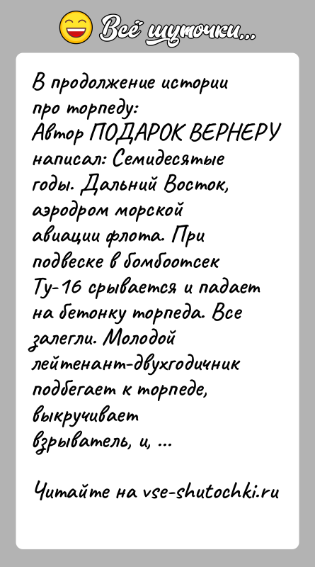 История: В продолжениe истории про торпеду:Автор ПОДАРОК ВЕРНЕРУ написал: Семидесятые годы. Дальний Восток, аэродром морской авиации флота. При подвеске в бомбоотсек