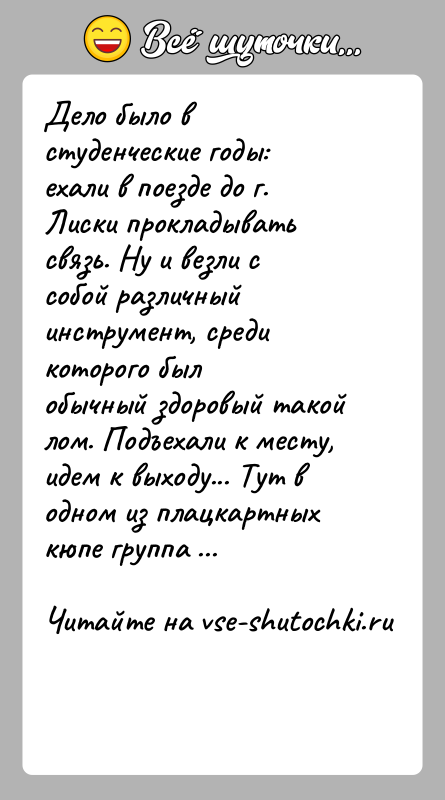 История: Дело было в студенческие годы: ехали в поезде до г. Лиски прокладыватьсвязь. Ну и везли с собой различный инструмент, среди