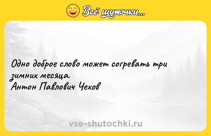 Цитата: Одно доброе слово может согревать три зимних месяца. Антон Павлович Чехов
