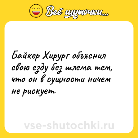 Шутка: Байкер Хирург объяснил свою езду без шлема тем, что он в сущности ничем не рискует.