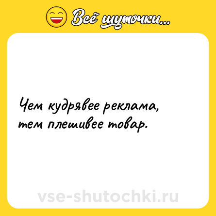 Шутка: Чем кудрявее реклама, тем плешивее товар.
