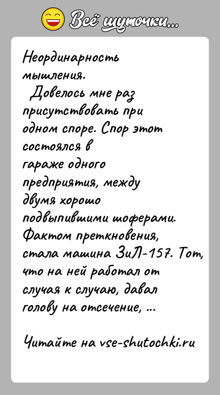 История: Неординарность мышления. Довелось мне раз присутствовать при одном споре. Спор этот состоялся вгараже одного предприятия, между двумя хорошо подвыпившими