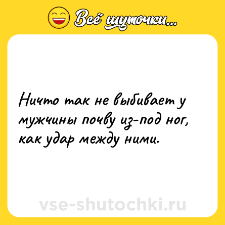 Шутка: Ничто так не выбивает у мужчины почву из-под ног, как удар между ними.
