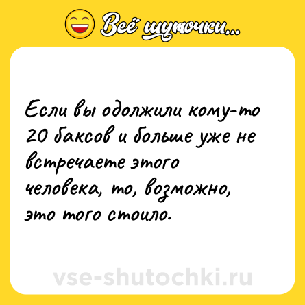 Шутка: Если вы одолжили кому-то 20 баксов и больше уже не встречаете этого человека, то, возможно, это того стоило.