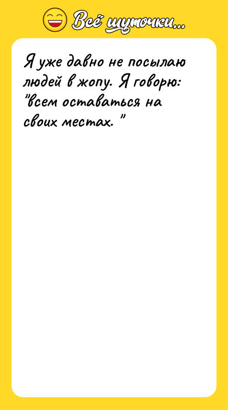 Я уже давно не посылаю людей в жопу. Я говорю: