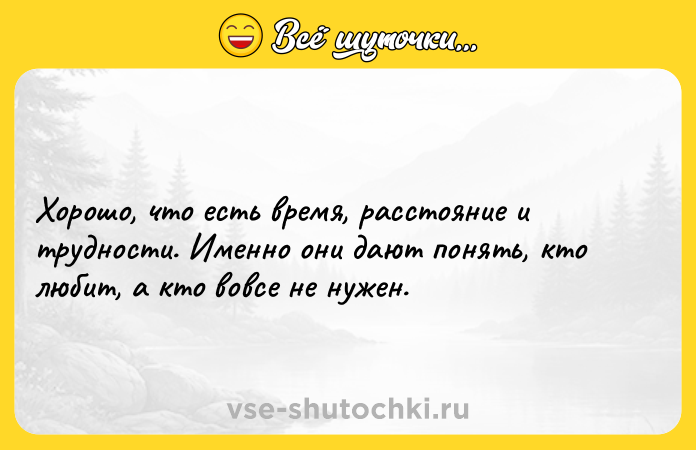 Цитата: Хорошо, что есть время, расстояние и трудности. Именно они дают понять, кто любит, а кто вовсе не нужен.