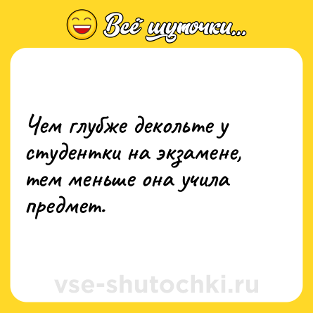 Шутка: Чем глубже декольте у студентки на экзамене, тем меньше она учила предмет.