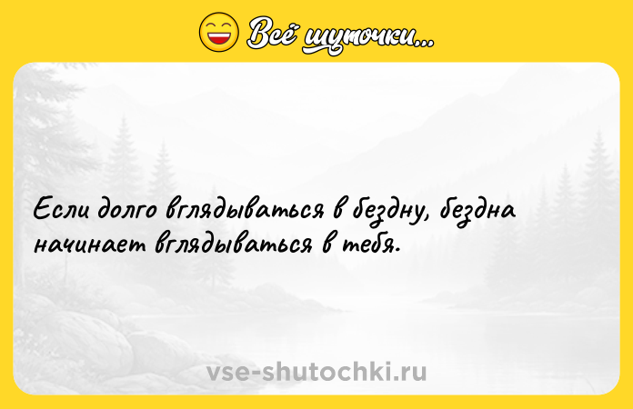 Цитата: Если долго вглядываться в бездну, бездна начинает вглядываться в тебя.