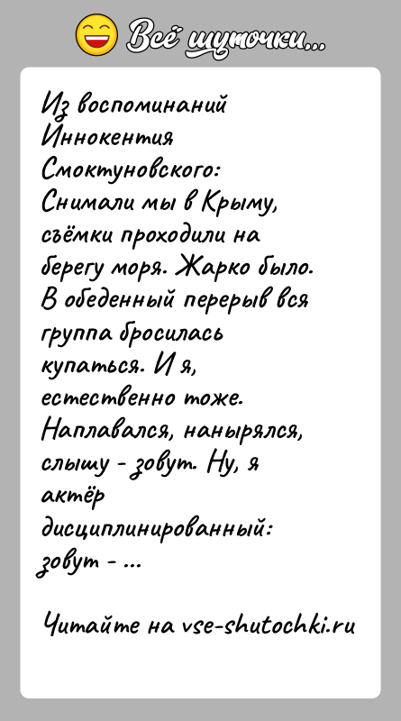 История: Из воспоминаний Иннокентия Смоктуновского: Снимали мы в Крыму, съёмки проходили на берегу моря. Жарко было. В обеденный перерыв вся группа