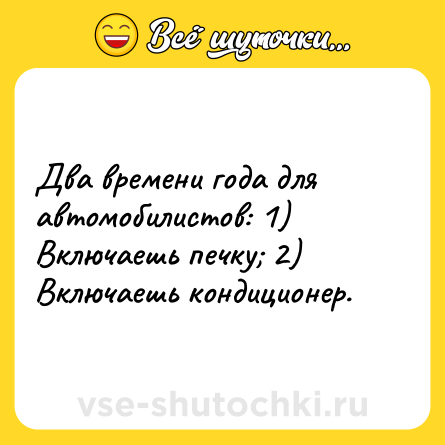 Шутка: Два времени года для автомобилистов: 1) Включаешь печку; 2) Включаешь кондиционер.