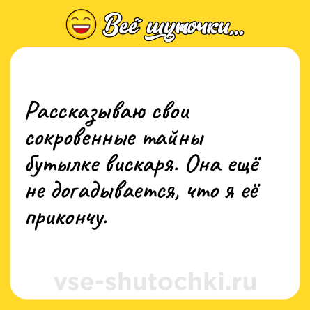 Шутка: Рассказываю свои сокровенные тайны бутылке вискаря. Она ещё не догадывается, что я её прикончу.