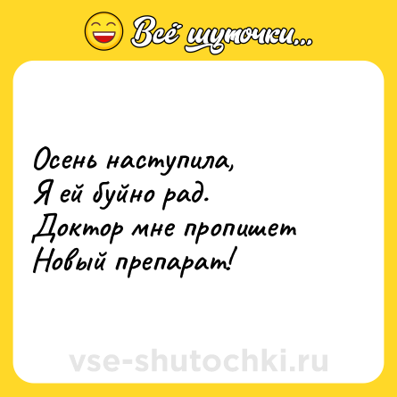 Шутка: Осень наступила,<br>Я ей буйно рад. <br>Доктор мне пропишет <br>Новый препарат!