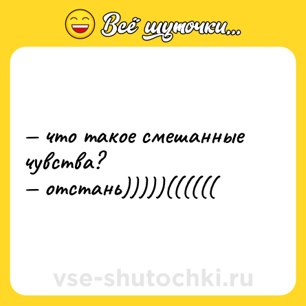 Шутка: — что такое смешанные чувства? <br>— отстань)))))((((((