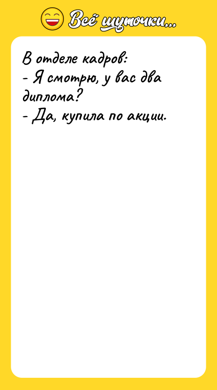 В отделе кадров: - Я смотрю, у вас два диплома?