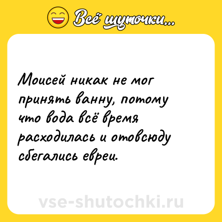 Шутка: Моисей никак не мог принять ванну, потому что вода всё время расходилась и отовсюду сбегались евреи.