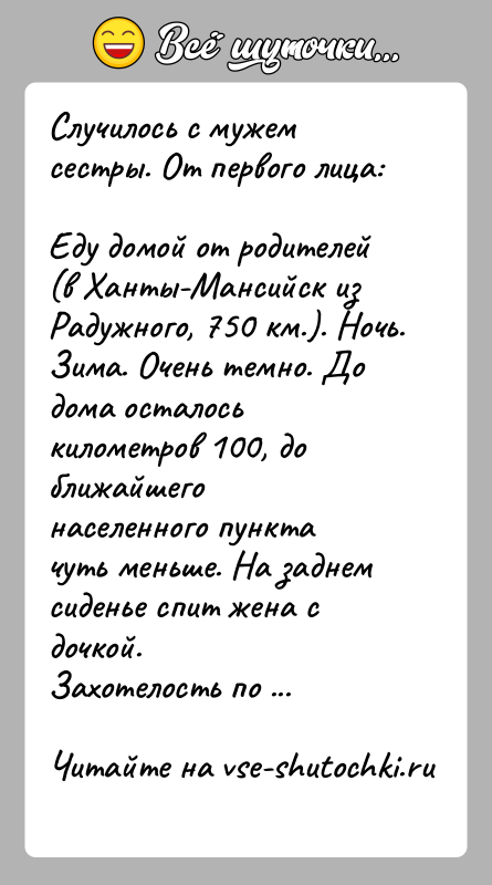 История: Случилось с мужем сестры. От первого лица:Еду домой от родителей (в Ханты-Мансийск из Радужного, 750 км.). Ночь.Зима. Очень темно. До