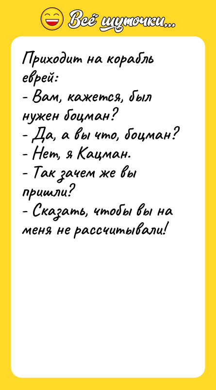 Приходит на корабль еврей: - Вам, кажется, был нужен боцман?