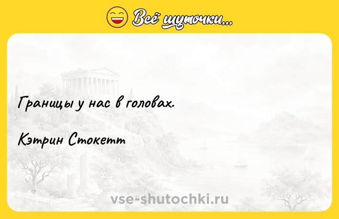 Цитата: Границы у нас в головах.Кэтрин Стокетт