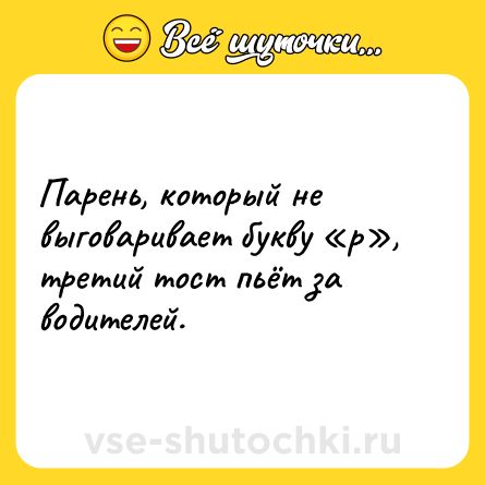 Шутка: Парень, который не выговаривает букву «р», третий тост пьёт за водителей.