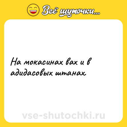 Шутка: На мокасинах вах и в адидасовых штанах.