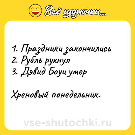 Шутка: 1. Праздники закончились<br>2. Рубль рухнул<br>3. Дэвид Боуи умер<br><br>Хреновый понедельник.