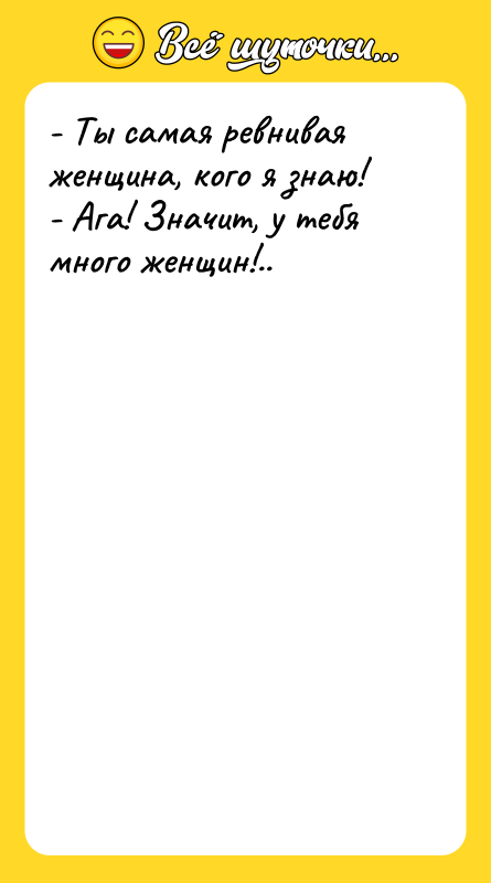 - Ты самая ревнивая женщина, кого я знаю! - Ага!