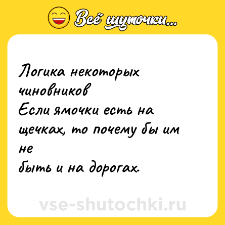 Шутка: Логика некоторых чиновников <br>Если ямочки есть на щечках, то почему бы им не <br>быть и на дорогах.