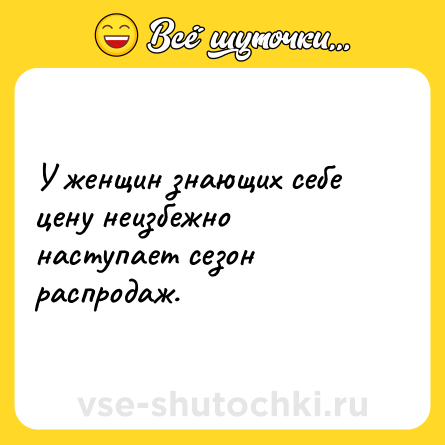 Шутка: У женщин знающих себе цену неизбежно наступает сезон распродаж.