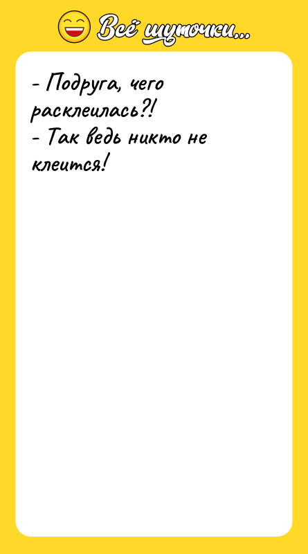 Шутка: - Подруга, чего расклеилась?!- Так ведь никто не клеится!