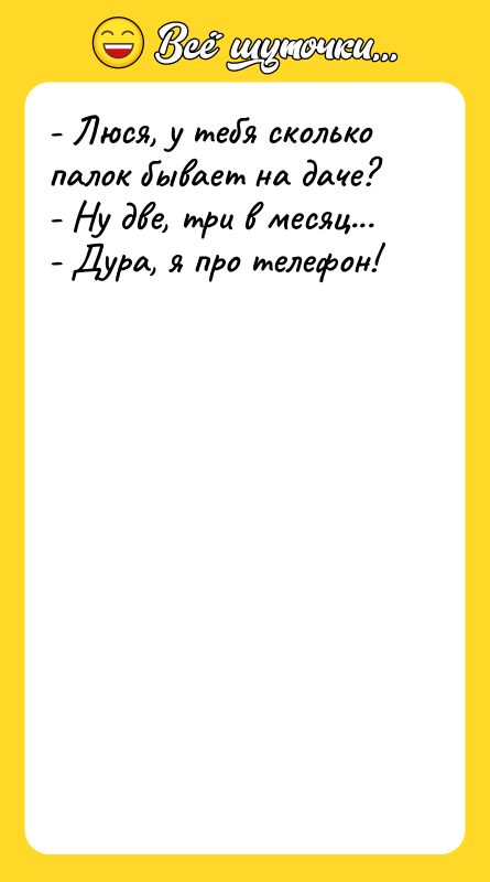 - Люся, у тебя сколько палок бывает на даче? -