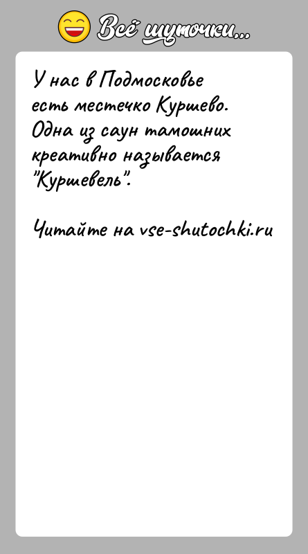 История: У нас в Подмосковье есть местечко Куршево.Одна из саун тамошних креативно называется Куршевель .