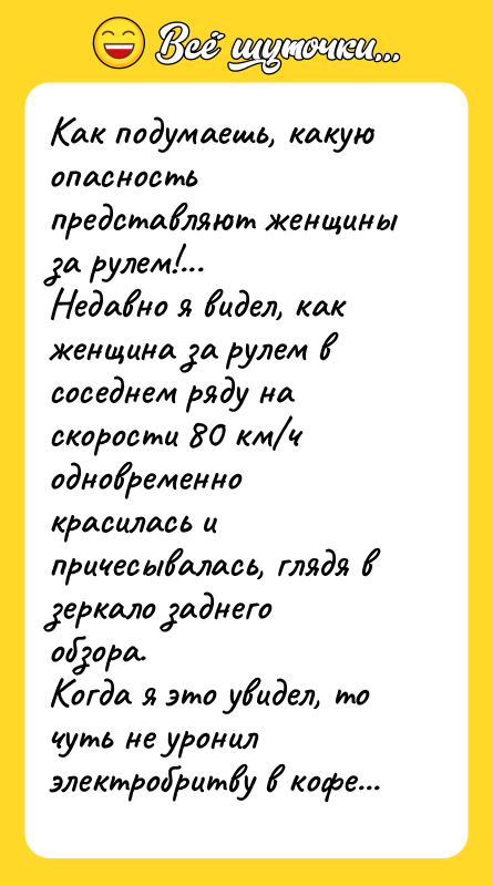 Как подумаешь, какую опасность представляют женщины за рулем!... Недавно я