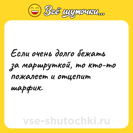 Шутка: Если очень долго бежать за маршруткой, то кто-то пожалеет и отцепит шарфик.