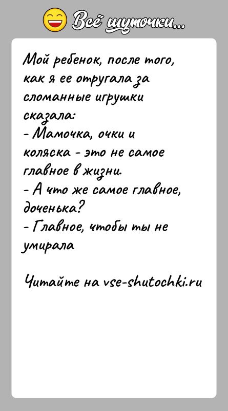 История: Мой ребенок, после того, как я ее отругала за сломанные игрушки сказала:- Мамочка, очки и коляска - это не самое
