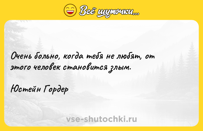 Цитата: Очень больно, когда тебя не любят, от этого человек становится злым.Юстейн Гордер