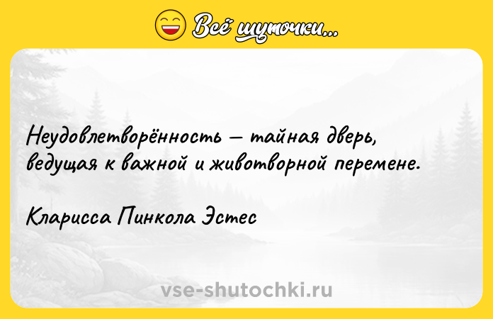 Цитата: Неудовлетворённость тайная дверь, ведущая к важной и животворной перемене.Кларисса Пинкола Эстес