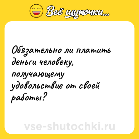 Шутка: Обязательно ли платить деньги человеку, получающему удовольствие от своей работы?