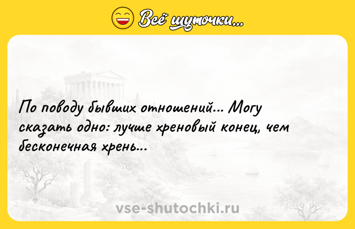 Цитата: По поводу бывших отношений... Могу сказать одно: лучше хреновый конец, чем бесконечная хрень...