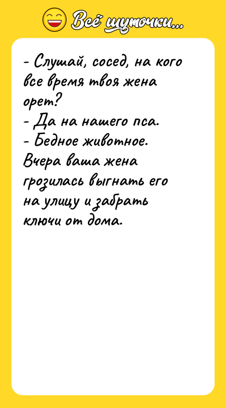 - Слушай, сосед, на кого все время твоя жена орет? 