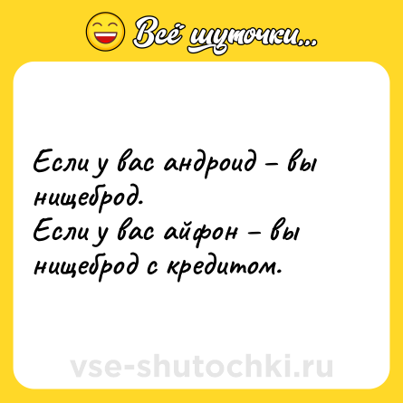 Шутка: Если у вас андроид – вы нищеброд. <br>Если у вас айфон – вы нищеброд с кредитом.