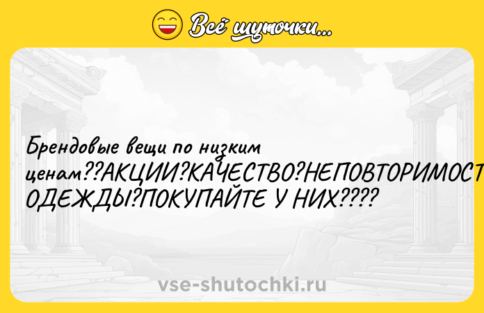 Цитата: Брендовые вещи по низким ценам??АКЦИИ?КАЧЕСТВО?НЕПОВТОРИМОСТЬ ОДЕЖДЫ?ПОКУПАЙТЕ У НИХ????