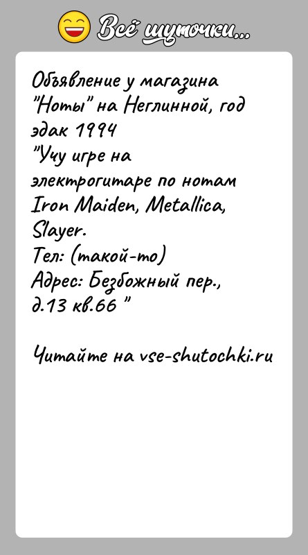 История: Объявление у магазина Ноты на Неглинной, год эдак 1994 Учу игре на электрогитаре по нотам Iron Maiden, Metallica,Slayer.Тел: (такой-то)Адрес: Безбожный пер.,