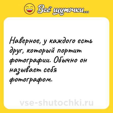 Шутка: Наверное, у каждого есть друг, который портит фотографии. Обычно он называет себя фотографом.