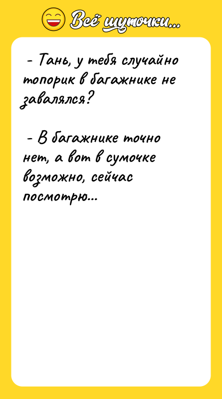  - Тань, у тебя случайно топорик в багажнике не