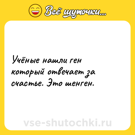 Шутка: Учёные нашли ген который отвечает за счастье. Это шенген.